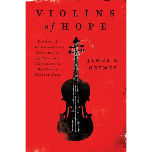 Violins of Hope: Violins of the Holocaust--Instruments of Hope and Liberation in Mankind's Darkest Hour