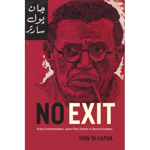 No Exit: Arab Existentialism, Jean-Paul Sartre, and Decolonization