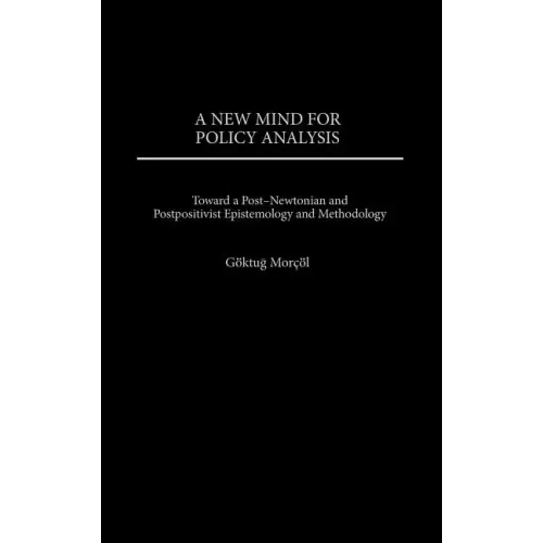 New Mind for Policy Analysis: Toward a Post-Newtonian and Postpositivist Epistemology and Methodology