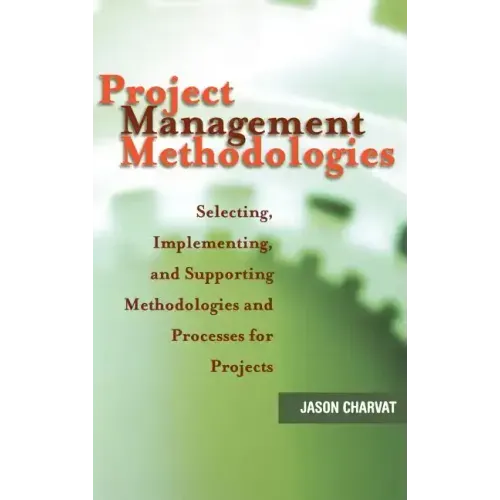 Project Management Methodologies: Selecting, Implementing, and Supporting Methodologies and Processes for Projects