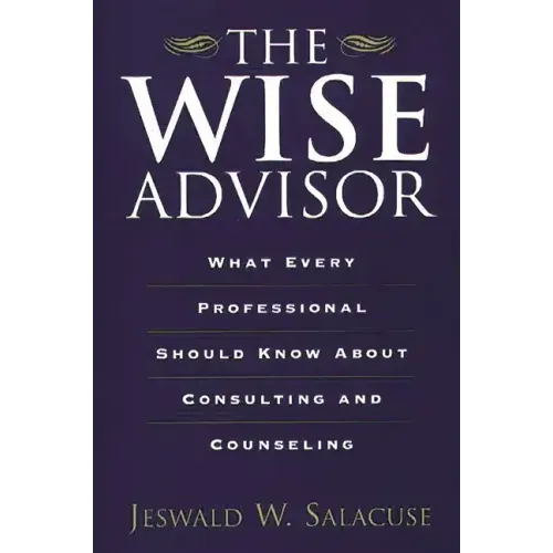 The Wise Advisor: What Every Professional Should Know about Consulting and Counseling