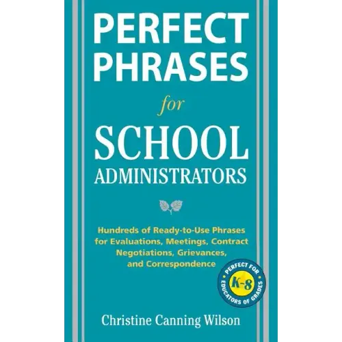 Perfect Phrases for School Administrators: Hundreds of Ready-To-Use Phrases for Evaluations, Meetings, Contract Negotiations, Grievances and Co