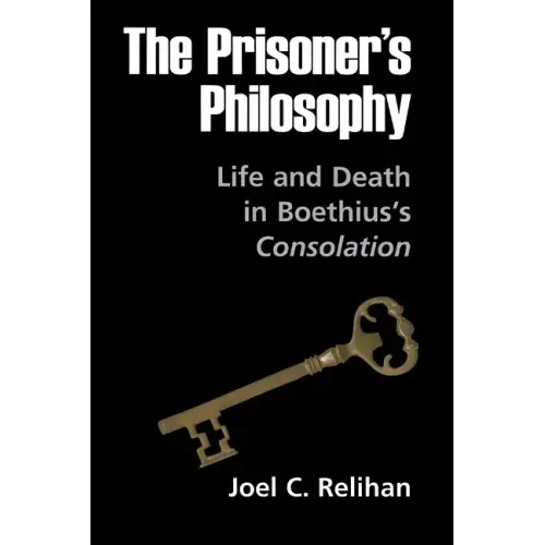 The Prisoner's Philosophy: Life and Death in Boethius's Consolation