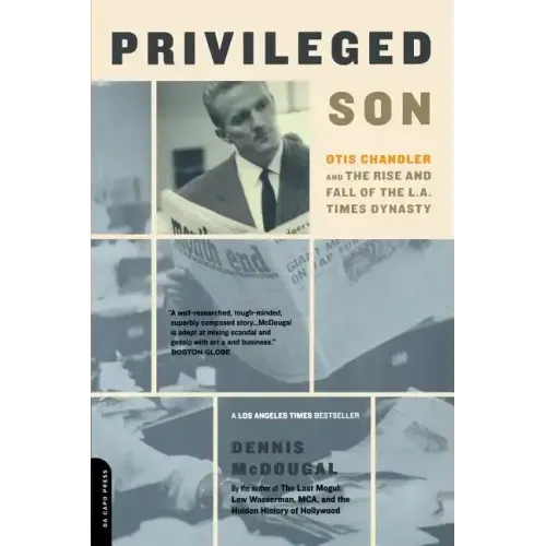 Privileged Son: Otis Chandler and the Rise and Fall of the L.A. Times Dynasty