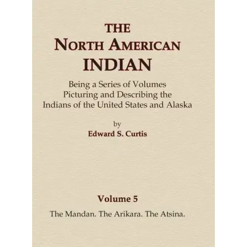 The North American Indian Volume 5 - The Mandan, The Arikara, The Atsina