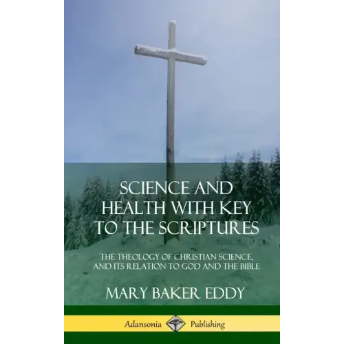 Science and Health with Key to the Scriptures: The Theology of Christian Science, and its Relation to God and the Bible (1910 Edition, Complete) (Hard