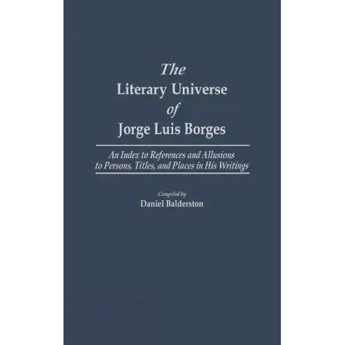 The Literary Universe of Jorge Luis Borges: An Index to References and Allusions to Persons, Titles, and Places in His Writings