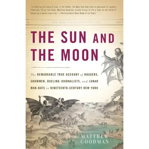 The Sun and the Moon: The Remarkable True Account of Hoaxers, Showmen, Dueling Journalists, and Lunar Man-Bats in Nineteenth-Century New Yor