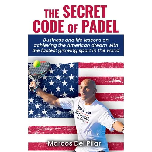 The Secret Code of Padel: Business and life lessons on achieving the American dream with the fastest growing sport in the world