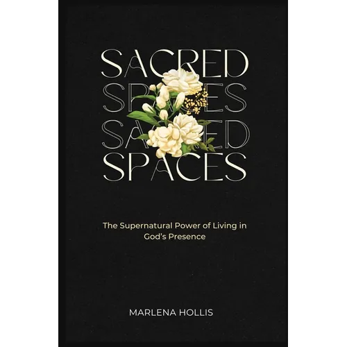 Sacred Spaces: The Supernatural Power of Living in God's Presence