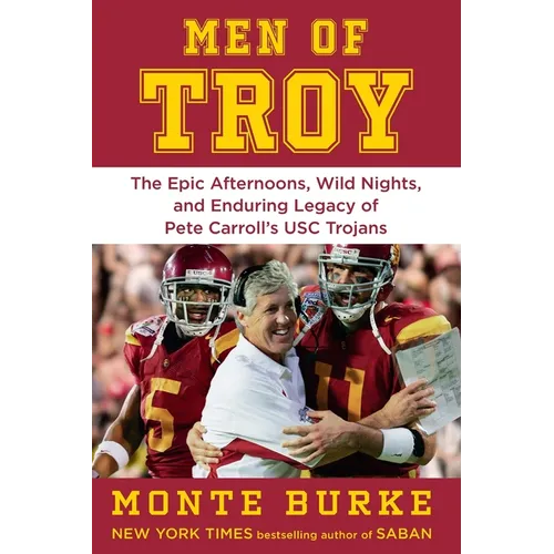 Men of Troy: The Epic Afternoons, Wild Nights, and Enduring Legacy of Pete Carroll's Usc Trojans