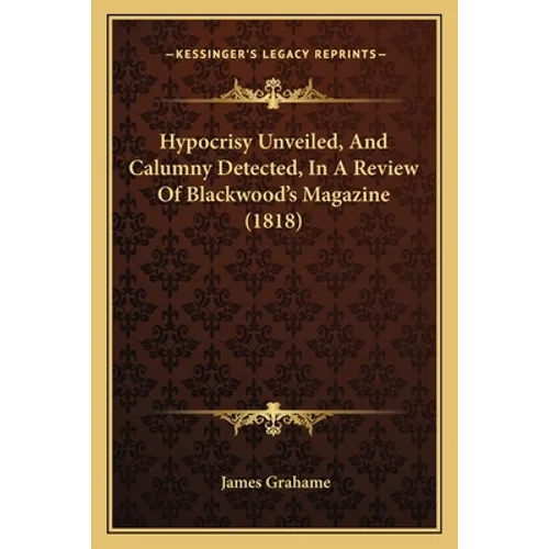 Hypocrisy Unveiled, And Calumny Detected, In A Review Of Blackwood's Magazine (1818)