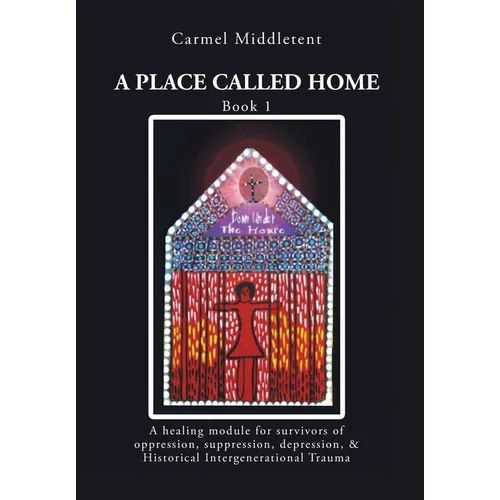 A Place Called Home: A healing module for survivors of oppression, suppression, depression, and Historical Intergenerational Trauma