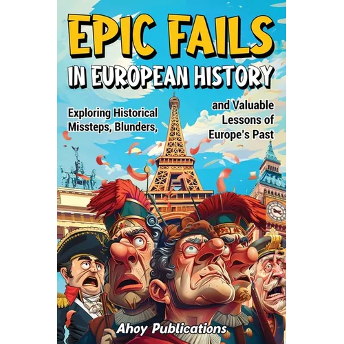 Epic Fails in European History: Exploring Historical Missteps, Blunders, and Valuable Lessons of Europe's Past