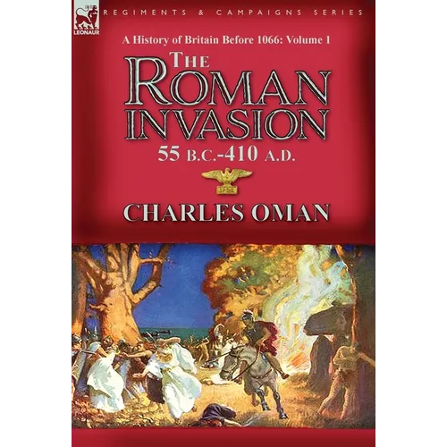 A History of Britain Before 1066-Volume 1: the Roman Invasion 55 B. C.-410 A. D.