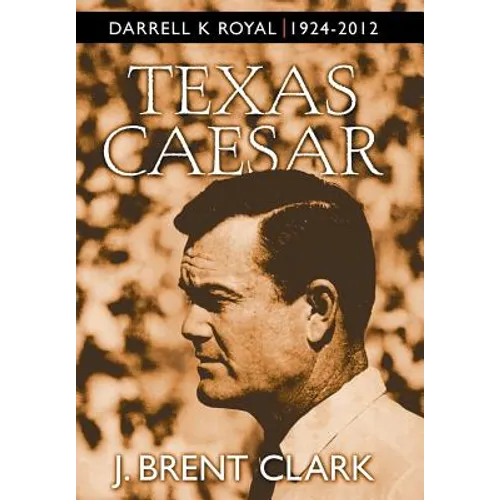 Texas Caesar: Darrell K Royal 1924-2012