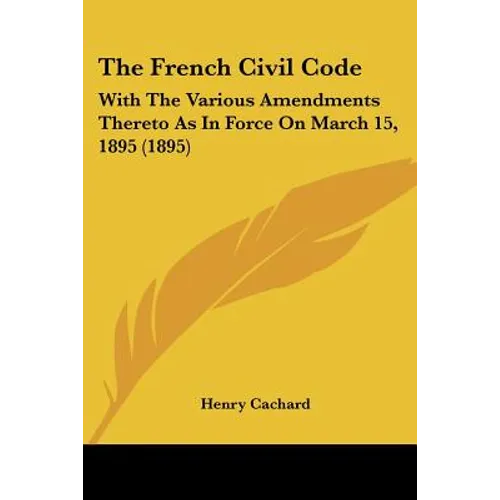 The French Civil Code: With The Various Amendments Thereto As In Force On March 15, 1895 (1895)