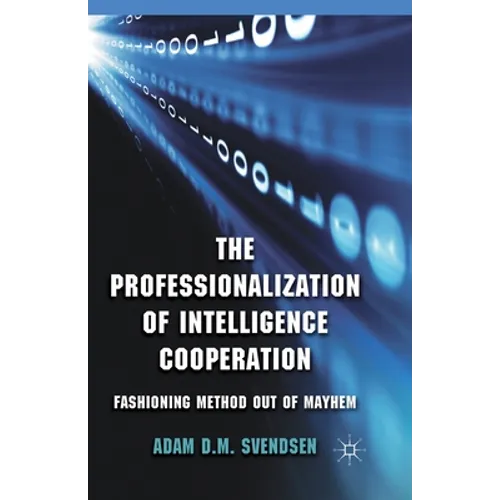 The Professionalization of Intelligence Cooperation: Fashioning Method Out of Mayhem
