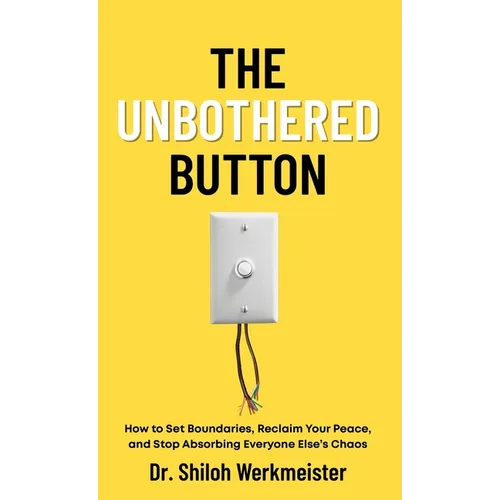 The Unbothered Button: How to Set Boundaries, Reclaim Your Peace, and Stop Absorbing Everyone Else's Chaos