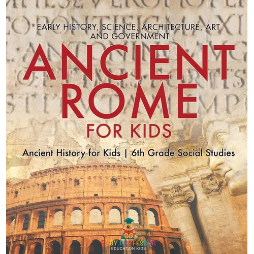 Ancient Rome for Kids - Early History, Science, Architecture, Art and Government Ancient History for Kids 6th Grade Social Studies