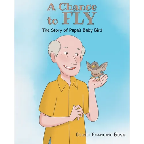A Chance to Fly: The Story of Papa's Baby Bird