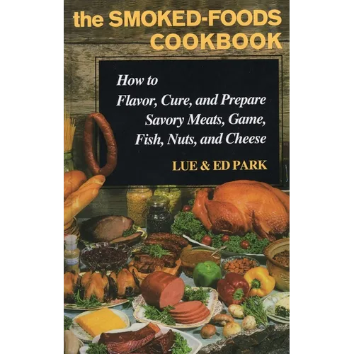 Smoked-Foods Cookbook: How to Flavor, Cure, and Prepare Savory Meats, Game, Fish, Nuts, and Cheese